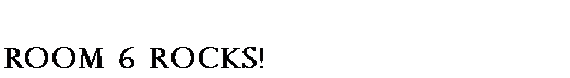 Text Box: Room 6 ROCKS!